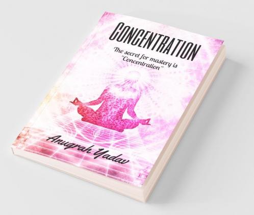Concentration: The Secret For Mastery Is Concentration