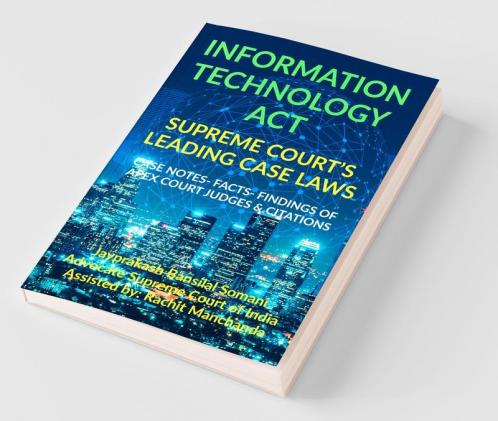 Information Technology Act- Supreme Court’S Leading Case Laws: Case Notes- Facts- Findings Of Apex Court Judges & Citations: Case Notes- Facts- Findings Of Apex Court Judges And Citations