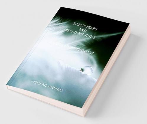 SILENT TEARS AND BLEEDING SIGHS : A work on Anthology