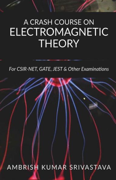 A Crash Course On Electromagnetic Theory: For Csir Net Gate Jest & Other Examinations: For Csir Net Gate Jest And Other Examinations