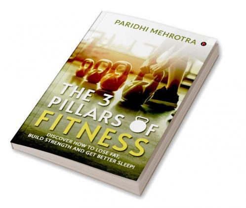 The 3 Pillars of Fitness : Discover how to lose fat build strength and get better sleep!