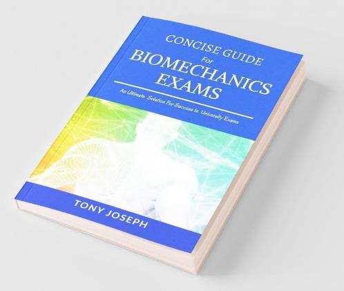 Concise Guide For Biomechanics Exams: Tony Joseph