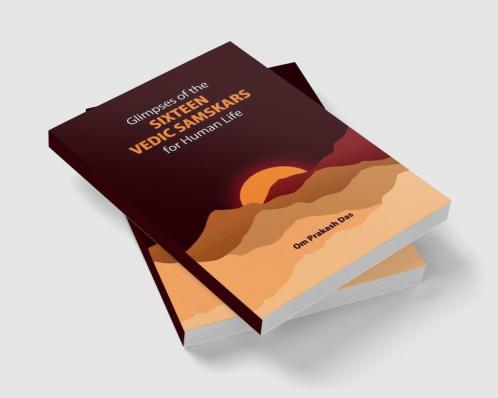 GLIMPSES OF THE SIXTEEN VEDIC SAMSKARS : FOR HUMAN LIFE