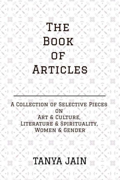 The Book Of Articles: A Series Of Selective Pieces On Art & Culture Literature & Spirituality And Women & Gender: A Series Of Selective Pieces On Art ... And Spirituality And Women And Gender