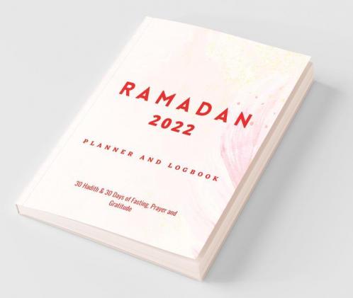 Ramadan 2022 Planner and Logbook: 30 Hadith & 30 Days of Fasting Prayer and Gratitude : Seek the Blessings Of Ramadan With a Perfect Planner and Logbook
