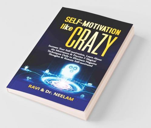 Self-Motivation Like Crazy: Increase Your Self-Motivation Learn About The Motivators & Practice 3 Magical Techniques Daily To Eliminate Negative ... Negative Thoughts And Remain Self-Motivated