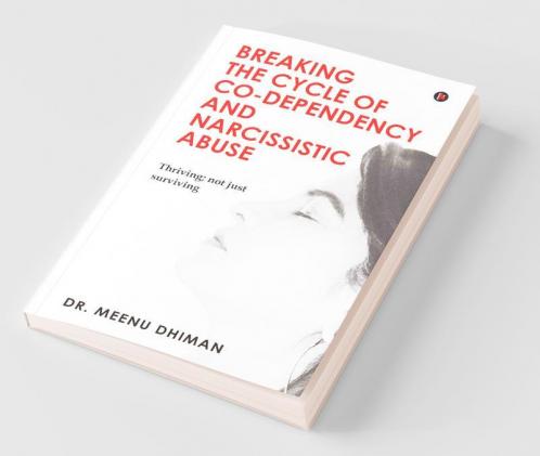 Breaking The Cycle Of Co-Dependency And Narcissistic Abuse : Thriving; Not Just Surviving