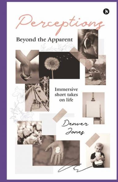 Perceptions Beyond The Apparent : Immersive Short Takes On Life