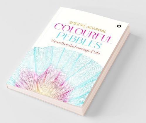 Colourful Pebbles : Verses From The Learnings Of Life