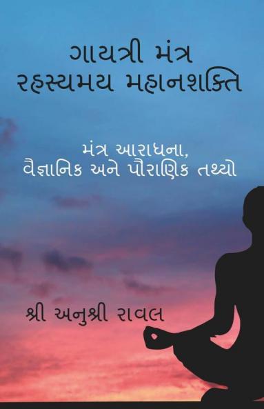 Gayatri Mantra Rahasyamaya Mahanasakti / ગાયત્રી મંત્ર રહસ્યમય મહાનશક્તિ : મંત્ર આરાધના વૈજ્ઞાનિક અને પૌરાણિક તથ્યો