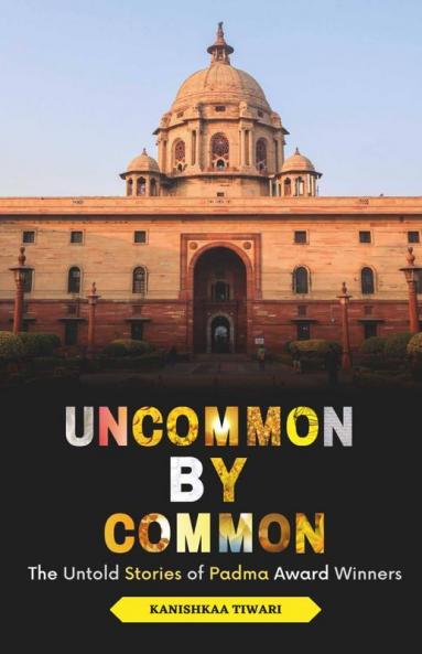 Uncommon By Common: The Untold Stories Of Padma Award Winners