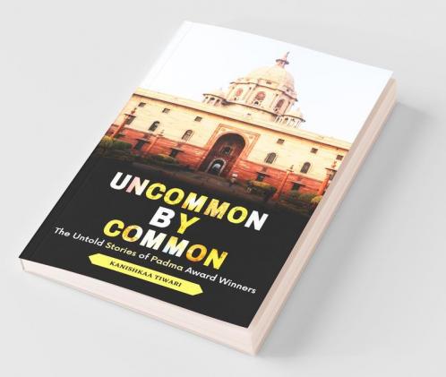 Uncommon By Common: The Untold Stories Of Padma Award Winners