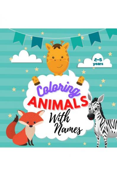 Coloring Animals With Names: A Wonderful Coloring Book for Toddlers and Children Ages 2 - 5 to Learn Animals Names