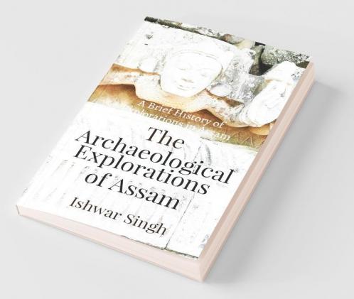 The Archaeological Explorations of Assam: A Brief History of Explorations in Assam
