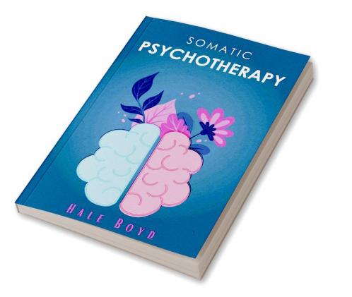 Somatic psychotherapy : A Comprehensive Guide to Theoretical and Practical Considerations (2022 Guide for Beginners)