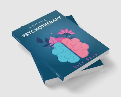 Somatic psychotherapy : A Comprehensive Guide to Theoretical and Practical Considerations (2022 Guide for Beginners)