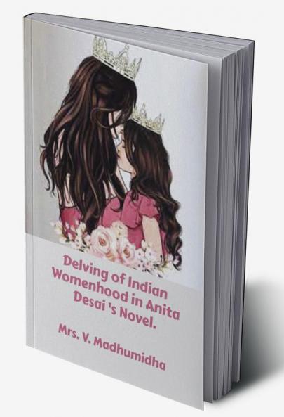 Delving of Indian Womenhood in Anita Desai 's Novel.