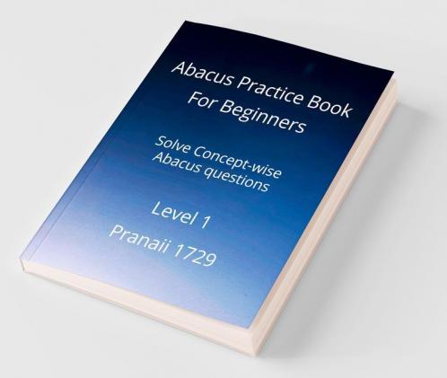Abacus Practice Book For Beginners - Level 1 : Solve Concept-Wise Abacus Questions
