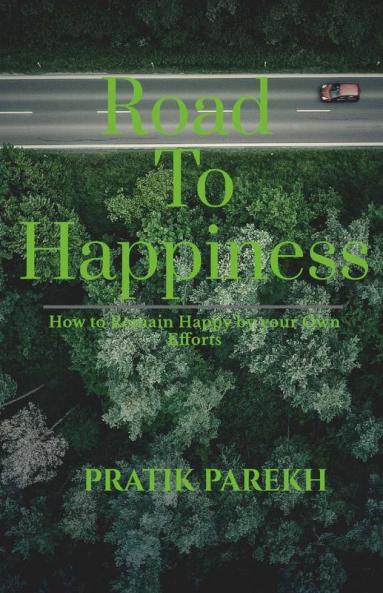 Road To Happiness: How To Remain Happy By Your Own Efforts.
