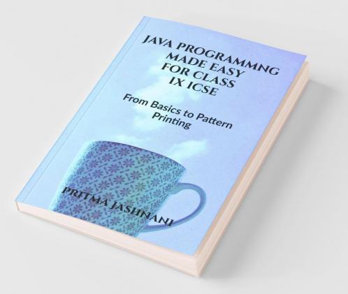 Java Programming Made Easy For Class Ix Icse: From Basics To Pattern Printing