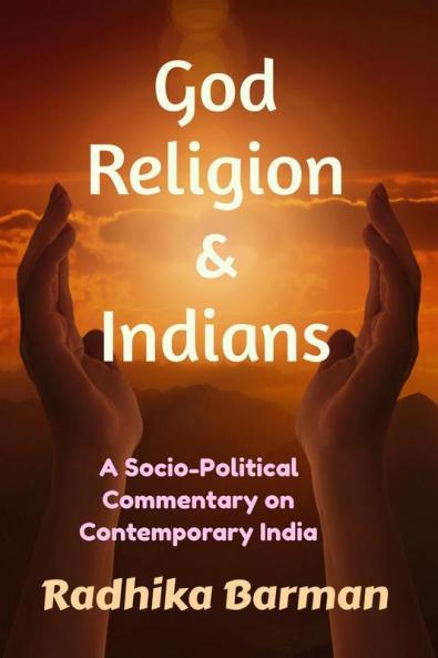 God Religion And Indians : A Socio-Political Commentary On Contemporary India