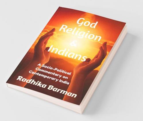 God Religion And Indians : A Socio-Political Commentary On Contemporary India