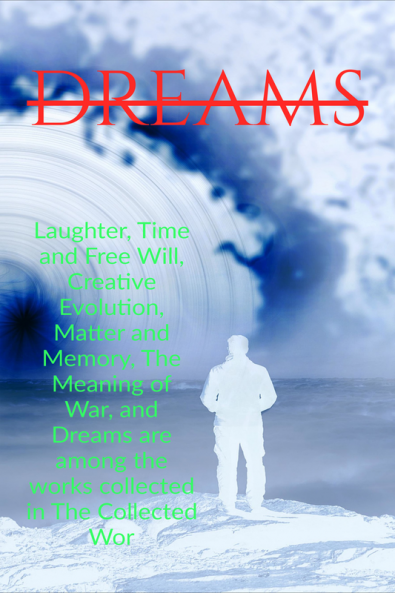 DREAMS : Laughter Time and Free Will Creative Evolution Matter and Memory The Meaning of War and Dreams are among the works collected in The Collected Wor