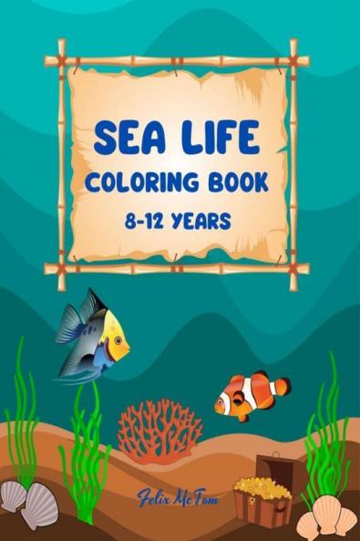 Sea Life Coloring Book 8-12 Years: Features Amazing Ocean Animals To Color In & Draw Activity Book For Young Boys & Girls Ocean Coloring Pages A ... A Coloring Book For Kids Ages 6-8 Ages 8...