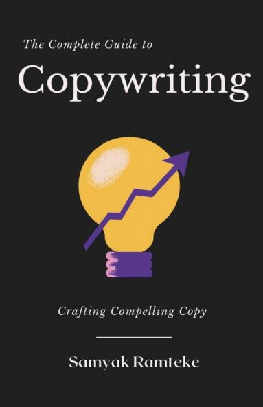 The Complete Guide To Copywriting: Crafting Compelling Copy