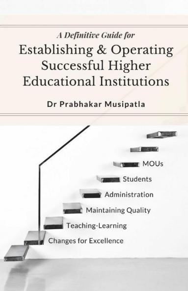 A Definitive Guide For Establishing And Operating Higher Educational Institutions: Society Formation Constructions Administration Teaching-Learning Process Quality Aspects Student Skills D...