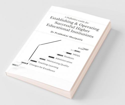 A Definitive Guide For Establishing And Operating Higher Educational Institutions: Society Formation Constructions Administration Teaching-Learning Process Quality Aspects Student Skills D...