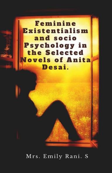 Feminine Existentialism And Socio Psychology In The Selected Novels Of Anita Desai.