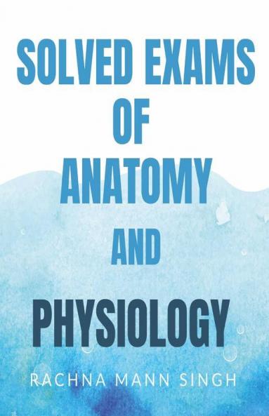 Solved Exams Of Anatomy And Physiology: As Per Pt. B.D Sharma University ( B.Sc Nursing )