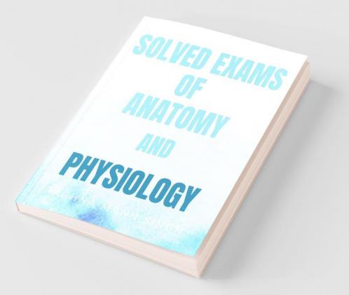 Solved Exams Of Anatomy And Physiology: As Per Pt. B.D Sharma University ( B.Sc Nursing )