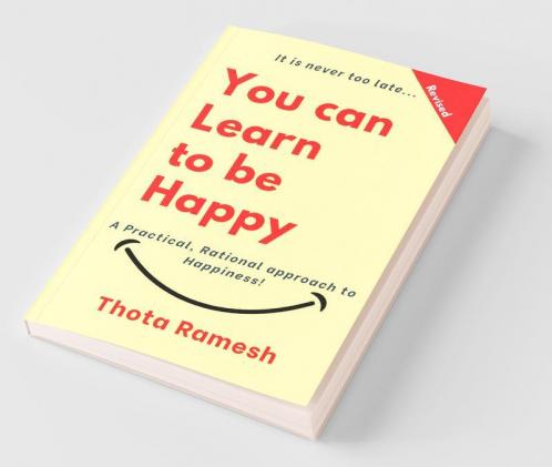 You can Learn to be Happy: A Practical Rational approach to Happiness!