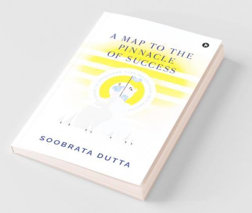 A Map To The Pinnacle Of Success: A Guide To Transform Your Imagination Into Reality