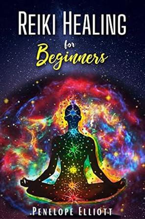 REIKI HEALING FOR BEGINNERS Penelope Elliott : Energize Yourself by Balancing Your Chakras. Relieve stress with yoga and meditation and learn the art of reiki healing to Improve your Spiritual Life...