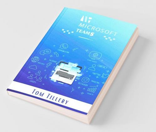 Microsoft Teams : All You Need To Know About Microsoft Teams Video Conference Calls Webinars Meetings & Online Classes (2022 Guide For Beginners)