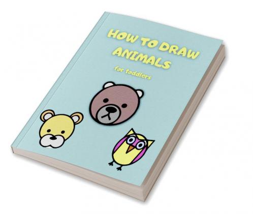 How to draw animals for toddlers : a simple step-by-step guide to drawing simple and cute animals