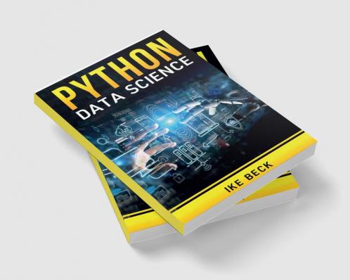 Python Data Science Ike Beck : The Complete Python Programming Tutorial. Become a Master of Big Data Analysis and a Master of Machine Learning (2022 Crash Course for Beginners)