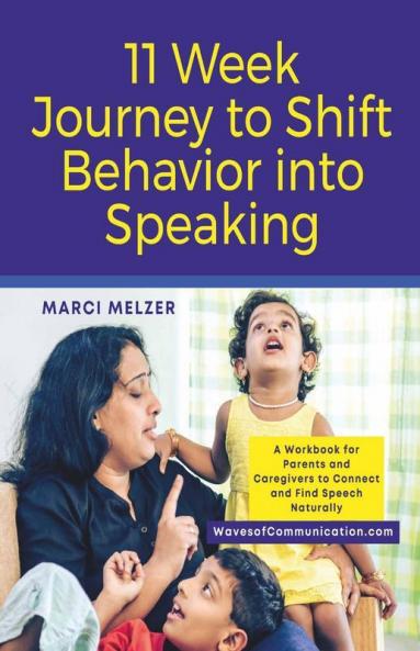 11 Week Journey To Shift Behavior Into Speaking: A Workbook For Parents And Caregivers To Connect And Find Speech Naturally