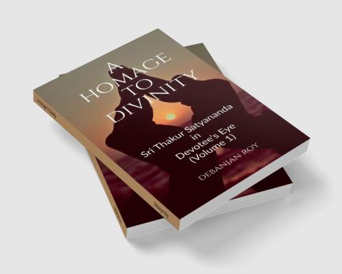 A Homage To Divinity : Sri Thakur Satyananda in Devotee's Eye - Volume 1