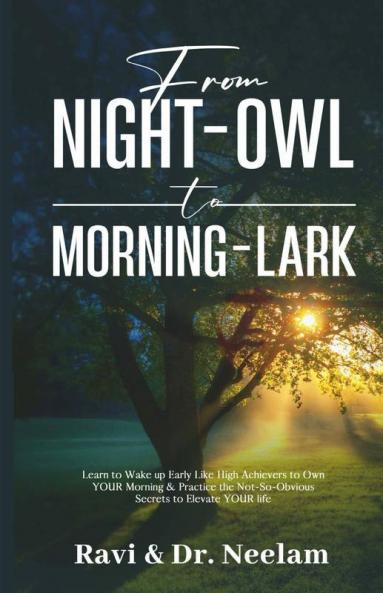 From Night-Owl To Morning-Lark: Learn To Wake Up Early Like High Achievers To Own Your Morning & Practice The Not-So-Obvious Secrets To Elevate Your ... Not-So-Obvious Secrets To Elevate Your Life
