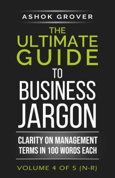 The Ultimate Guide To Business Jargon (Volume 4) : Clarity On Management Terms In 100 Words Each