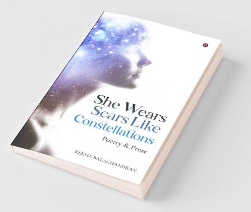 She Wears Scars Like Constellations : Poetry And Prose