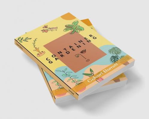 Container Gardening : THE COMPLETE GUIDE TO CREATING YOUR URBAN GARDEN IN AN EASY MANNER. PLANTS VEGETABLES SALAD FLOWERS AND HERBS IN A POT TUB OR OTHER CONTAINER  (2022 For Beginners)