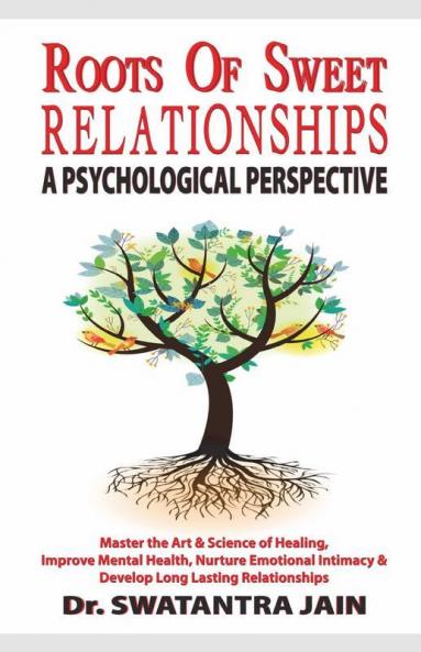 Roots Of Sweet Relationships - A Psychological Perspective: Master The Art & Science Of Healing Improve Mental Health Nurture Emotional Intimacy & ... And Develop Long Lasting Relationships