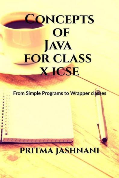 Concepts Of Java For Class X Icse : From Simple Programs To Wrapper Classes
