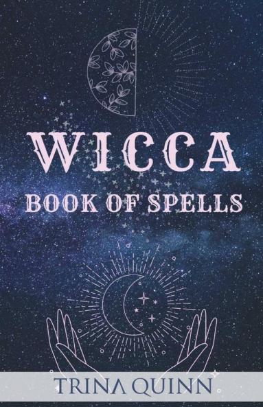Wicca Book Of Spells: A Step-By-Step Guide To Beginning Magical Practices Meditation And Casting Effective Spells For Love Self-Care Success And Healing Using Crystals Herbs And Candles (2022)
