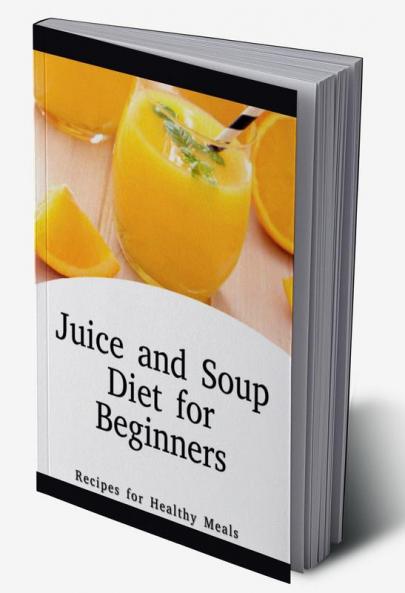 Juice and Soup Diet for Beginners Recipes for Healthy Meals